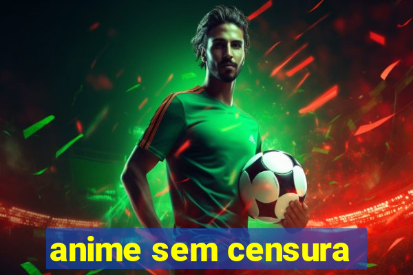 anime sem censura